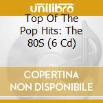 Top Of The Pop Hits: The 80S (6 Cd) cd