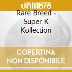 Rare Breed - Super K Kollection cd musicale di Rare Breed