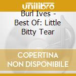Burl Ives - Best Of: Little Bitty Tear cd musicale di Burl Ives