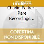 Charlie Parker - Rare Recordings 1947-1952 cd