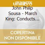 John Philip Sousa - March King: Conducts His Own Marches cd musicale di John Philip Sousa
