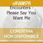 Encounters - Please Say You Want Me cd