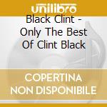 Black Clint - Only The Best Of Clint Black cd