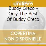 Buddy Greco - Only The Best Of Buddy Greco cd musicale di Buddy Greco