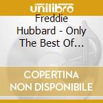 Freddie Hubbard - Only The Best Of Freddie Hubbard cd musicale di Freddie Hubbard