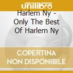Harlem Ny - Only The Best Of Harlem Ny cd