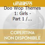 Doo Wop Themes 1: Girls - Part 1 / Various - Doo Wop Themes 1: Girls - Part 1 / Various cd