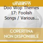 Doo Wop Themes 17: Foolish Songs / Various - Doo Wop Themes 17: Foolish Songs / Various cd