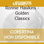 Ronnie Hawkins - Golden Classics cd musicale di Ronnie Hawkins