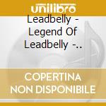Leadbelly - Legend Of Leadbelly -.. cd musicale di Leadbelly