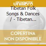 Tibetan Folk Songs & Dances / - Tibetan Folk Songs & Dances / cd musicale di Tibetan Folk Songs & Dances /