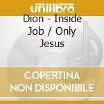 Dion - Inside Job / Only Jesus cd musicale di Dion