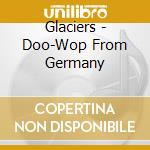 Glaciers - Doo-Wop From Germany cd musicale