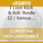 I Love Rock & Roll: Bundle 12 / Various - I Love Rock & Roll: Bundle 12 / Various cd