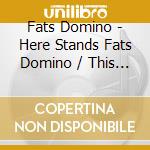 Fats Domino - Here Stands Fats Domino / This Is Fats cd musicale di Fats Domino