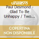Paul Desmond - Glad To Be Unhappy / Two Of A Mind cd