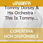Tommy Dorsey & His Orchestra - This Is Tommy Dorsey & His Orchestra 1 cd musicale di Tommy Dorsey & His Orchestra