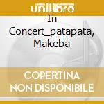 In Concert_patapata, Makeba cd musicale di MAKEBA MIRIAM