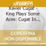 Xavier Cugat - King Plays Some Aces: Cugat In Spain cd