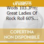 Wods 103.3Fm: Great Ladies Of Rock Roll 60'S / Var cd