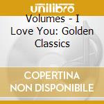 Volumes - I Love You: Golden Classics cd