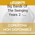 Big Bands Of The Swinging Years 2 - Big Bands Of The Swinging Years 2 cd musicale di Big Bands Of The Swinging Years 2