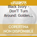 Black Ivory - Don'T Turn Around: Golden Classics Edition cd musicale di Black Ivory