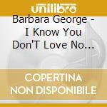 Barbara George - I Know You Don'T Love No More: Golden Classics cd