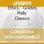 Ethics - Golden Philly Classics cd musicale di Ethics
