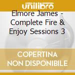 Elmore James - Complete Fire & Enjoy Sessions 3 cd musicale di Elmore James