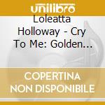 Loleatta Holloway - Cry To Me: Golden Classics Of cd musicale di Loleatta Holloway