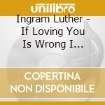 Ingram Luther - If Loving You Is Wrong I Dont cd musicale di Ingram Luther