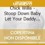 Chick Willis - Stoop Down Baby Let Your Daddy See cd musicale di Chick Willis