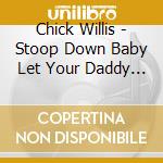 Chick Willis - Stoop Down Baby Let Your Daddy See cd