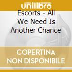 Escorts - All We Need Is Another Chance cd musicale di Escorts