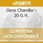 Gene Chandler - 20 G.H. cd musicale di Gene Chandler
