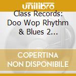 Class Records: Doo Wop Rhythm & Blues 2 / Various - Class Records: Doo Wop Rhythm & Blues 2 / Various cd