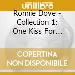 Ronnie Dove - Collection 1: One Kiss For / I'Ll Make All Your cd musicale di Ronnie Dove