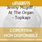 Jimmy Mcgriff - At The Organ - Topkapi cd musicale di Jimmy Mcgriff