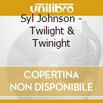 Syl Johnson - Twilight & Twinight cd musicale di Syl Johnson