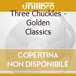 Three Chuckles - Golden Classics cd musicale di Three Chuckles