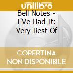 Bell Notes - I'Ve Had It: Very Best Of cd musicale di Bell Notes