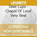 Dixie Cups - Chapel Of Love' Very Best cd musicale di Dixie Cups
