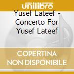 Yusef Lateef - Concerto For Yusef Lateef cd musicale