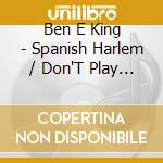 Ben E King - Spanish Harlem / Don'T Play That Song cd musicale di Ben E King