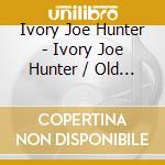 Ivory Joe Hunter - Ivory Joe Hunter / Old & The New cd musicale di Ivory Joe Hunter