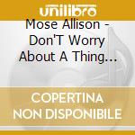 Mose Allison - Don'T Worry About A Thing / Mose Alive cd musicale di Mose Allison