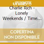 Charlie Rich - Lonely Weekends / Time For Tea cd musicale di Charlie Rich