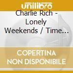 Charlie Rich - Lonely Weekends / Time For Tea cd