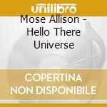 Mose Allison - Hello There Universe cd musicale di Mose Allison